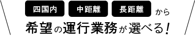 四国内・中距離・長距離から希望の運行業務が選べる